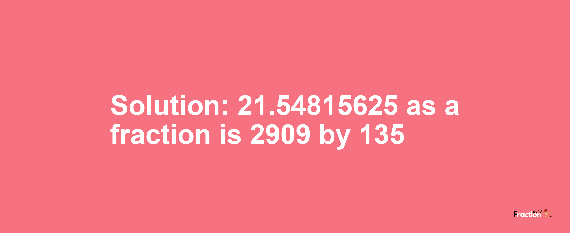 Solution:21.54815625 as a fraction is 2909/135